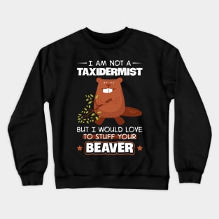 I'm Not A Taxidermist But I Would Love To Stuff Your Beaver Crewneck Sweatshirt